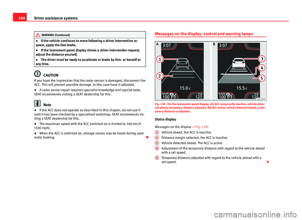 Seat Leon SC 2013  Owners manual 190Driver assistance systems
WARNING (Continued)
● If the vehicle continues to move following a driver intervention re-
quest, apply the foot brake.
● If the instrument panel display shows a  driv