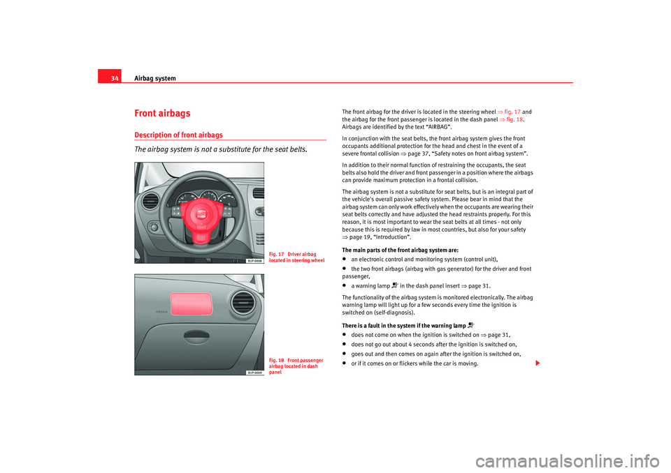 Seat Leon 5D 2007  Owners manual Airbag system
34Front airbagsDescription of front airbags
The airbag system is not a substitute for the seat belts.
The front airbag for the driver is located in the steering wheel  ⇒fig. 17  and 
t