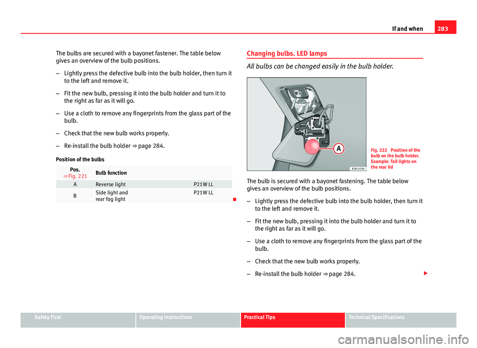 Seat Exeo 2013  Owners manual 283
If and when
The bulbs are secured with a bayonet fastener. The table below
gives an overview of the bulb positions.
– Lightly press the defective bulb into the bulb holder, then turn it
to the l