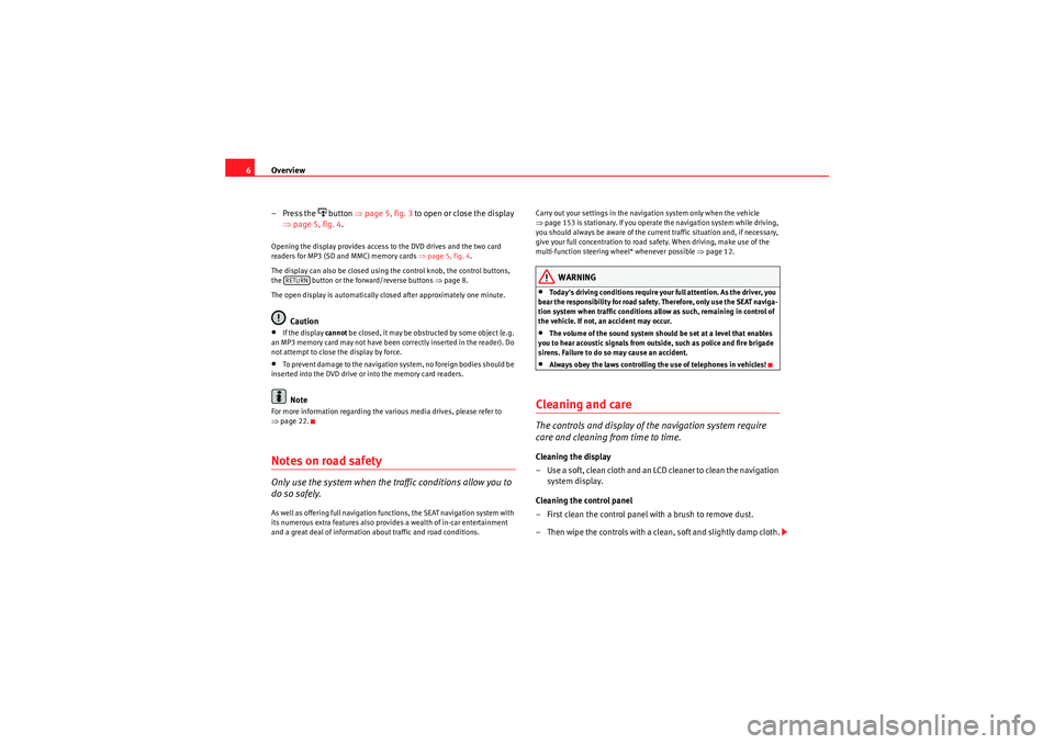 Seat Exeo ST 2012  MEDIA SYSTEM E Overview
6
– Press the 
 button  ⇒page 5, fig. 3  to open or close the display 
⇒ page 5, fig. 4 .
Opening the display provides access to the DVD drives and the two card 
readers for MP3 (SD 