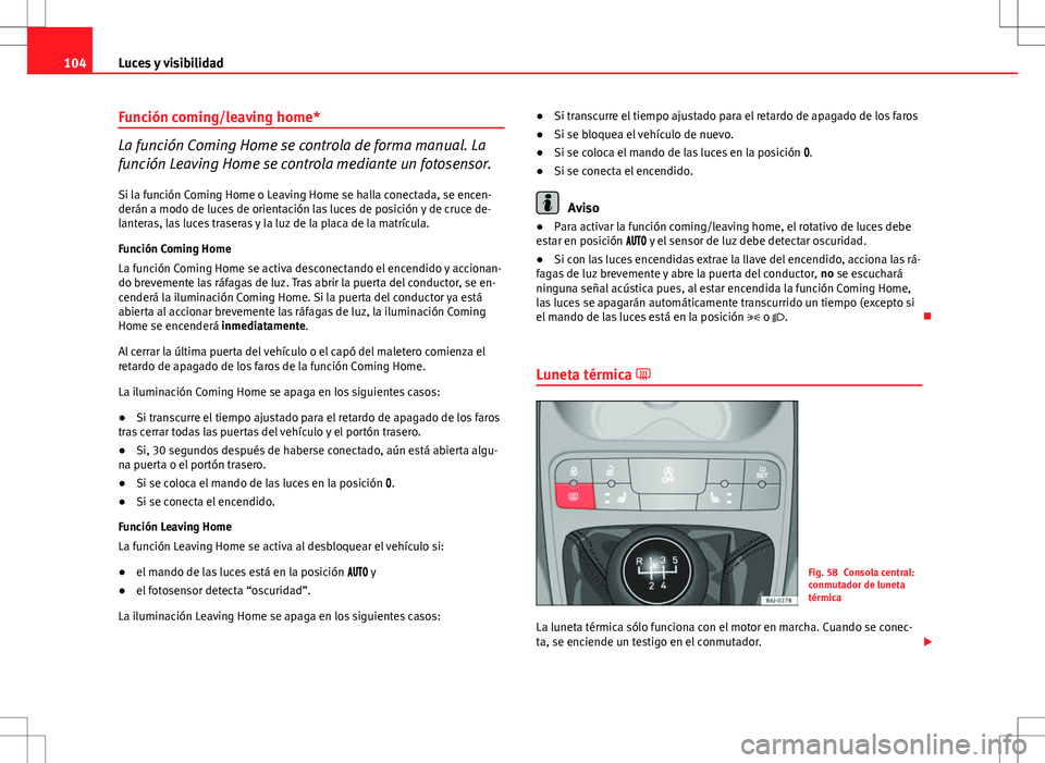 Seat Ibiza 5D 2012  Manual de instrucciones (in Spanish) 104Luces y visibilidad
Función coming/leaving home*
La función Coming Home se controla de forma manual. La
función Leaving Home se controla mediante un fotosensor.
Si la función Coming Home o Leav