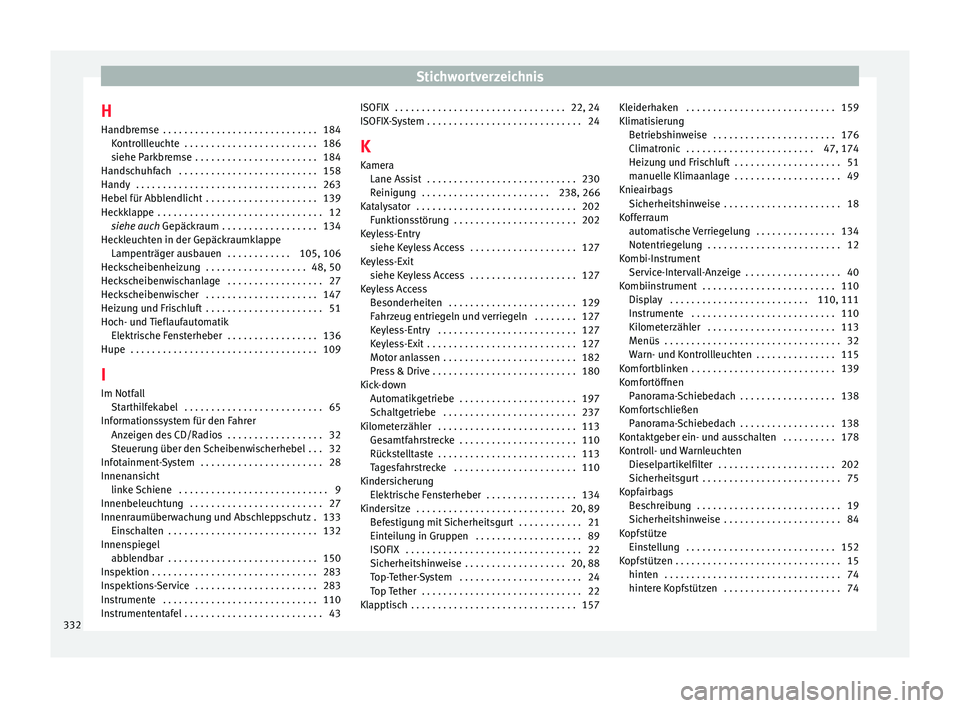 Seat Leon Sportstourer 2016  Betriebsanleitung (in German) Stichwortverzeichnis
H
Handbr emse
 . . . . . . . . . . . . . . . . . . . . . . . . . . . . .
184
Kontrollleuchte  . . . . . . . . . . . . . . . . . . . . . . . . . 186
siehe Parkbremse  . . . . . . .