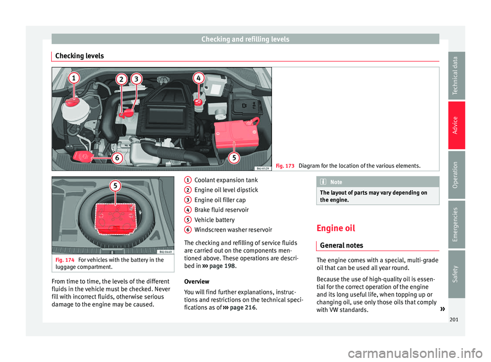 SEAT IBIZA 5D 2017 Owners Manual Checking and refilling levels
Checking levels Fig. 173 
Diagram for the location of the various elements. Fig. 174 
For vehicles with the battery in the
lugg ag
e compartment. From time to time, the l