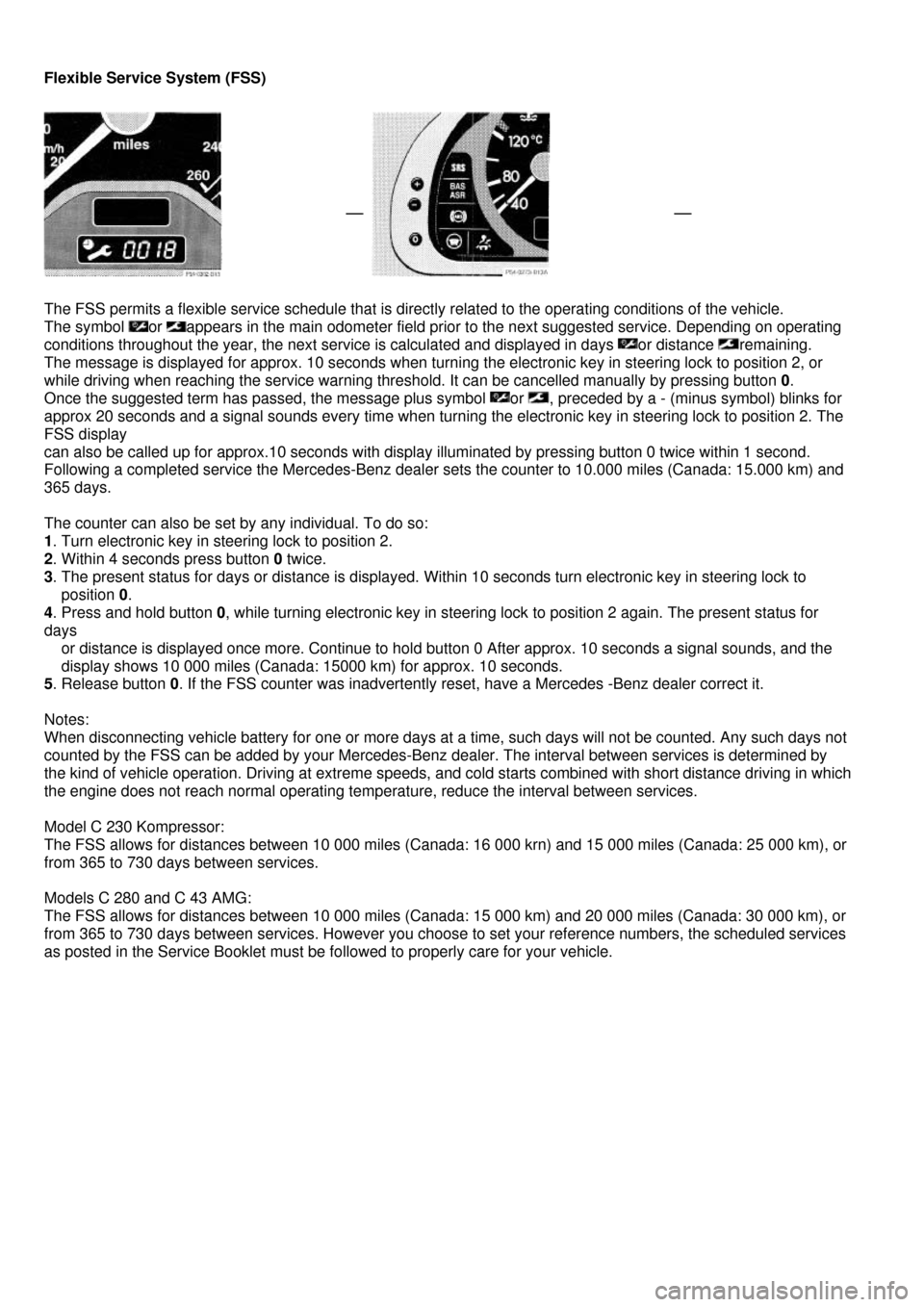 MERCEDES-BENZ C-Class 2000 W202 Owners Manual  
Flexible Service System (FSS) 
 
 
 
 
 
The FSS permits a flexible service schedule that is directly related to the operating conditions of the vehicle. 
The symbol or appears in the main odometer 