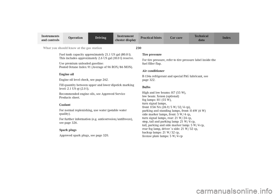 MERCEDES-BENZ E430 2002 W210 Owners Manual 230 What you should know at the gas station
Technical
data Instruments 
and controlsOperationDrivingInstrument 
cluster displayPractical hints Car care Index
Fuel tank capacity approximately 21.1 US g