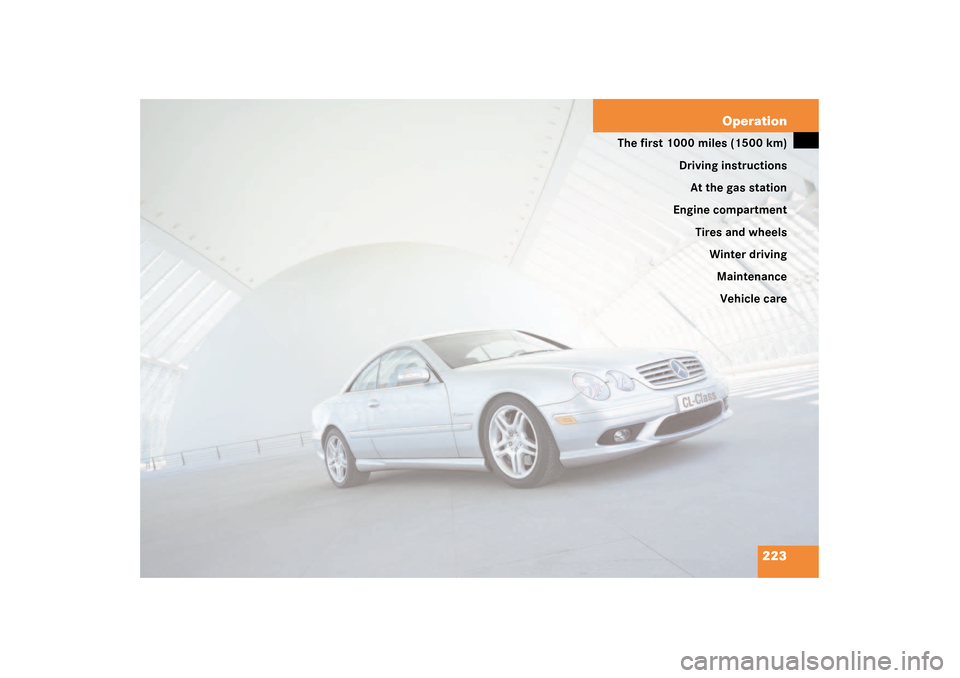 MERCEDES-BENZ CL600 2003 C215 Owners Manual 223 Operation
The first 1000 miles (1500 km)
Driving instructions
At the gas station
Engine compartment
Tires and wheels
Winter driving
Maintenance
Vehicle care 