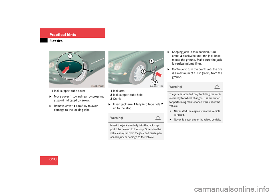 MERCEDES-BENZ CL600 2003 C215 Owners Manual 310 Practical hintsFlat tire1Jack support tube cover
Move cover1 toward rear by pressing 
at point indicated by arrow.

Remove cover1 carefully to avoid 
damage to the locking tabs.1Jack arm
2Jack s