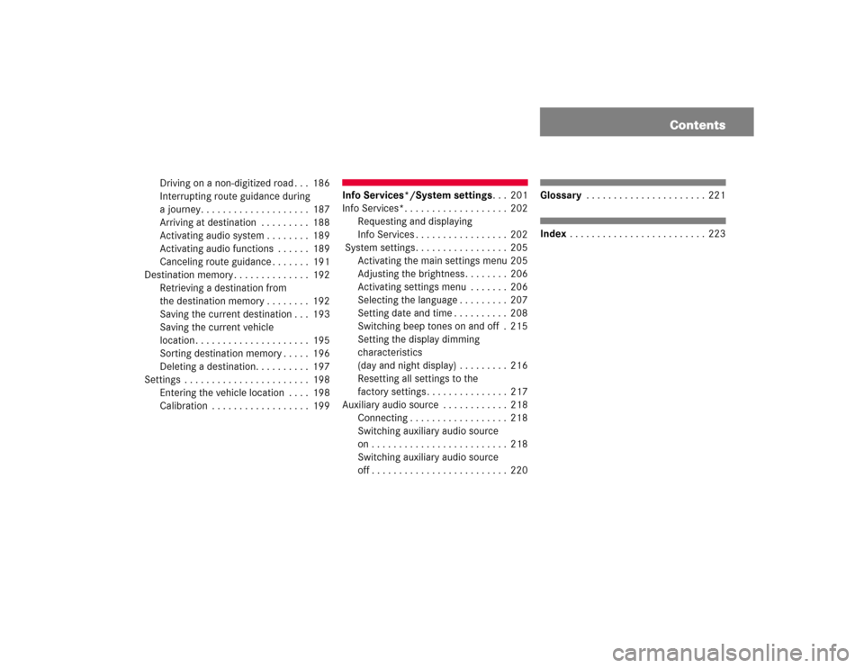MERCEDES-BENZ SL-Class 2004 R230 Comand Manual Contents
Driving on a non-digitized road . . . 186
Interrupting route guidance during 
a journey. . . . . . . . . . . . . . . . . . . . 187
Arriving at destination  . . . . . . . . . 188
Activating au