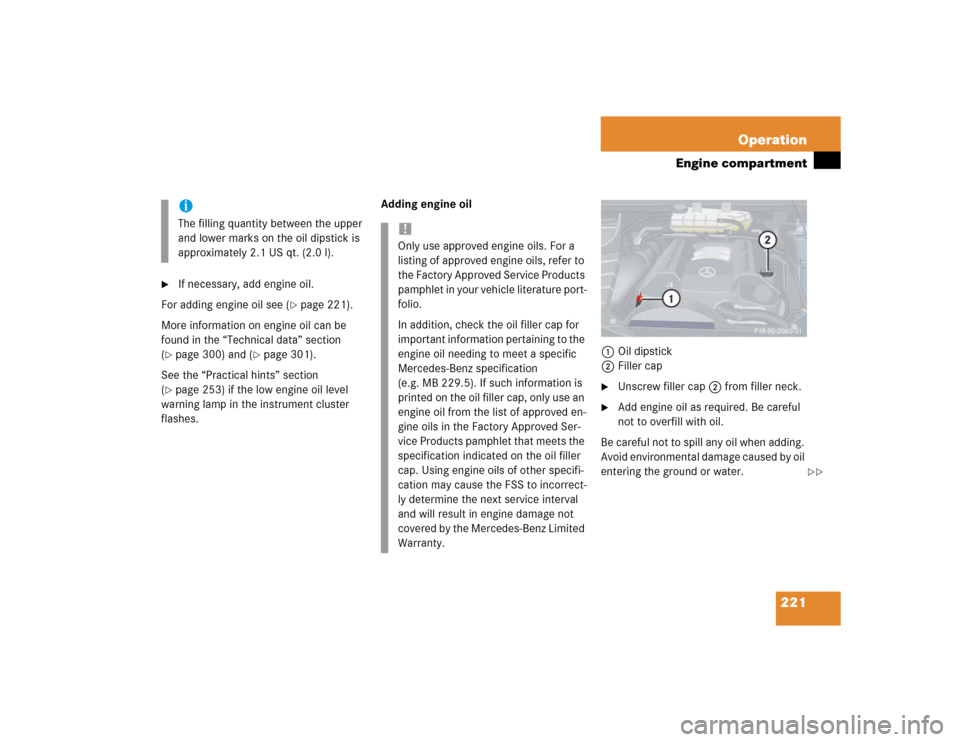 MERCEDES-BENZ ML500 2004 W163 Owners Manual 221 Operation
Engine compartment

If necessary, add engine oil.
For adding engine oil see (
page 221).
More information on engine oil can be 
found in the “Technical data” section 
(
page 300) 