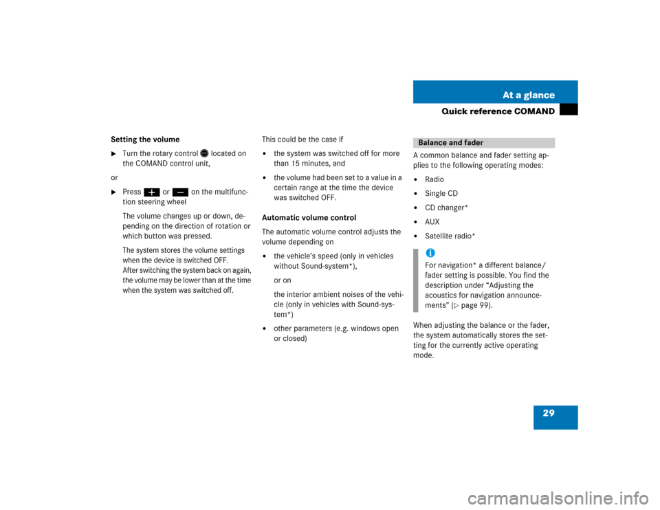 MERCEDES-BENZ E-Class 2004 W211 Comand Manual 29 At a glance
Quick reference COMAND
Setting the volume 
Turn the rotary control
 located on 
the COMAND control unit,
or

Pressæ or ç on the multifunc-
tion steering wheel
The volume changes up 