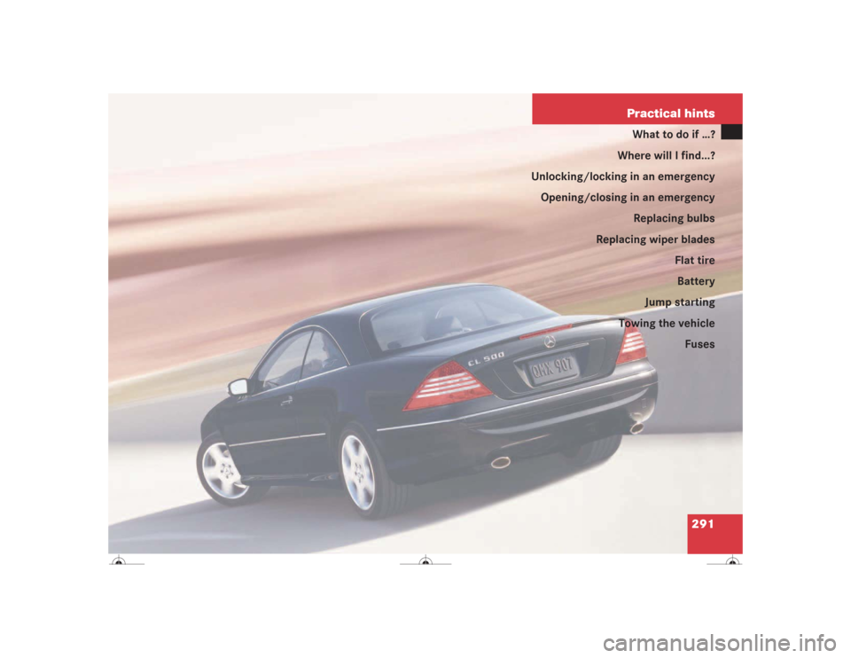 MERCEDES-BENZ CL500 2004 C215 Owners Manual 291 Practical hints
What to do if …?
Where will I find...?
Unlocking/locking in an emergency
Opening/closing in an emergency
Replacing bulbs
Replacing wiper blades
Flat tire
Battery
Jump starting
To
