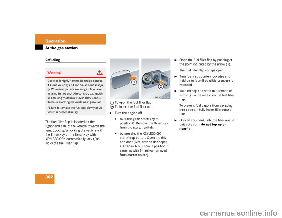 MERCEDES-BENZ CLK500 CABRIOLET 2005 A209 Owners Manual 302 OperationAt the gas stationRefueling
The fuel filler flap is located on the 
right-hand side of the vehicle towards the 
rear. Locking/unlocking the vehicle with 
the SmartKey or the SmartKey with