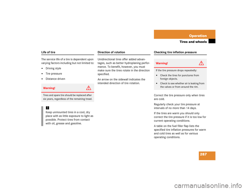 MERCEDES-BENZ C240 2005 W203 Owners Manual 287 Operation
Tires and wheels
Life of tire
The service life of a tire is dependent upon 
varying factors including but not limited to:
Driving style

Tire pressure

Distance driven
Direction of ro