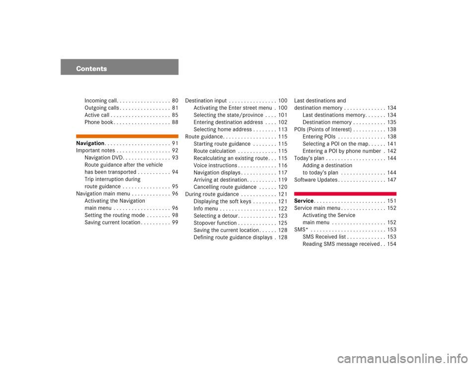 MERCEDES-BENZ C-Class 2005 W203 Comand Manual Contents
Incoming call. . . . . . . . . . . . . . . . . . 80
Outgoing calls . . . . . . . . . . . . . . . . . 81
Active call . . . . . . . . . . . . . . . . . . . . 85
Phone book . . . . . . . . . . .