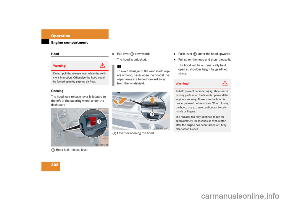 MERCEDES-BENZ CLK COUPE 2006 C209 Owners Manual 308 OperationEngine compartmentHood
Opening
The hood lock release lever is located to 
the left of the steering wheel under the 
dashboard.
1Hood lock release lever

Pull lever 1 downwards.
The hood 