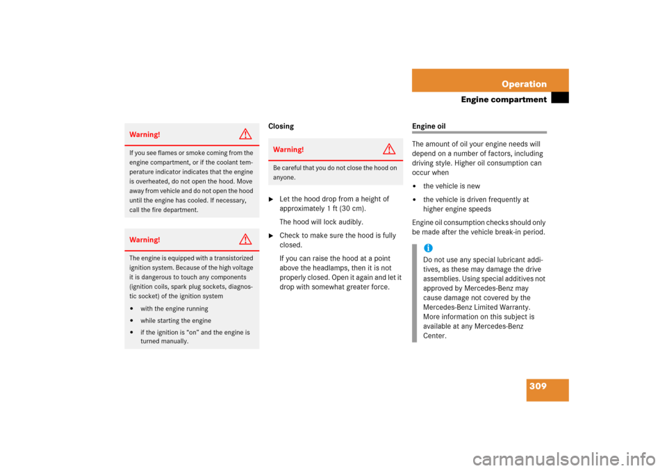 MERCEDES-BENZ CLK COUPE 2006 C209 Owners Manual 309 Operation
Engine compartment
Closing
Let the hood drop from a height of 
approximately 1 ft (30 cm).
The hood will lock audibly.

Check to make sure the hood is fully 
closed.
If you can raise t