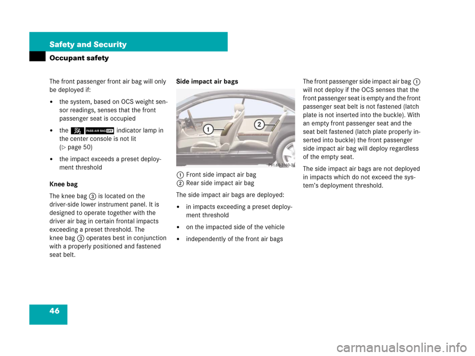 MERCEDES-BENZ CL500 2007 C216 Owners Manual 46 Safety and Security
Occupant safety
The front passenger front air bag will only 
be deployed if:
the system, based on OCS weight sen-
sor readings, senses that the front 
passenger seat is occupie