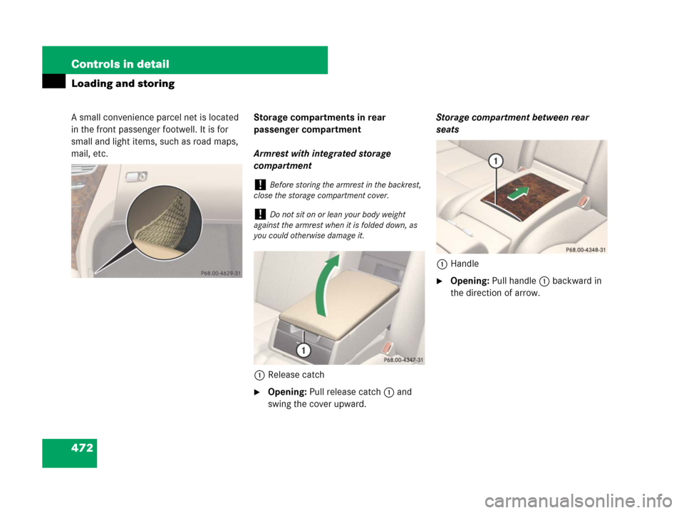 MERCEDES-BENZ CL500 2007 C216 Owners Manual 472 Controls in detail
Loading and storing
A small convenience parcel net is located 
in the front passenger footwell. It is for 
small and light items, such as road maps, 
mail, etc.Storage compartme