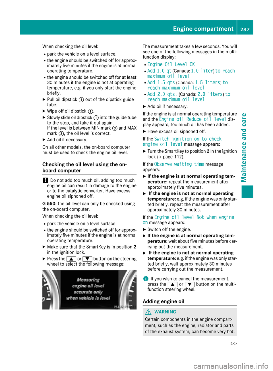 MERCEDES-BENZ G-Class 2016 W463 Owners Manual When checking the oil level:
Rpark the vehicle on a level surface.
Rthe engine should be switched off for approx-
imately five minutes if the engine is at normal
operating temperature.
Rthe engine sho