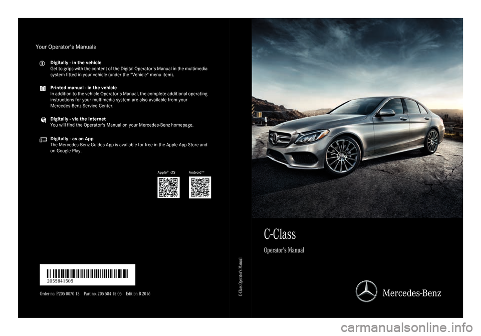 MERCEDES-BENZ C-Class SEDAN 2016 W205 Owners Manual C-Class
Operators Manual
Order no. P205 0070 13 Part no. 205 584 15 05 Edition B 2016É2055841505QËÍ
2055841505C-Class Operators Manual
Your Operators Manuals
Digitally - in the vehicle
Get to gr