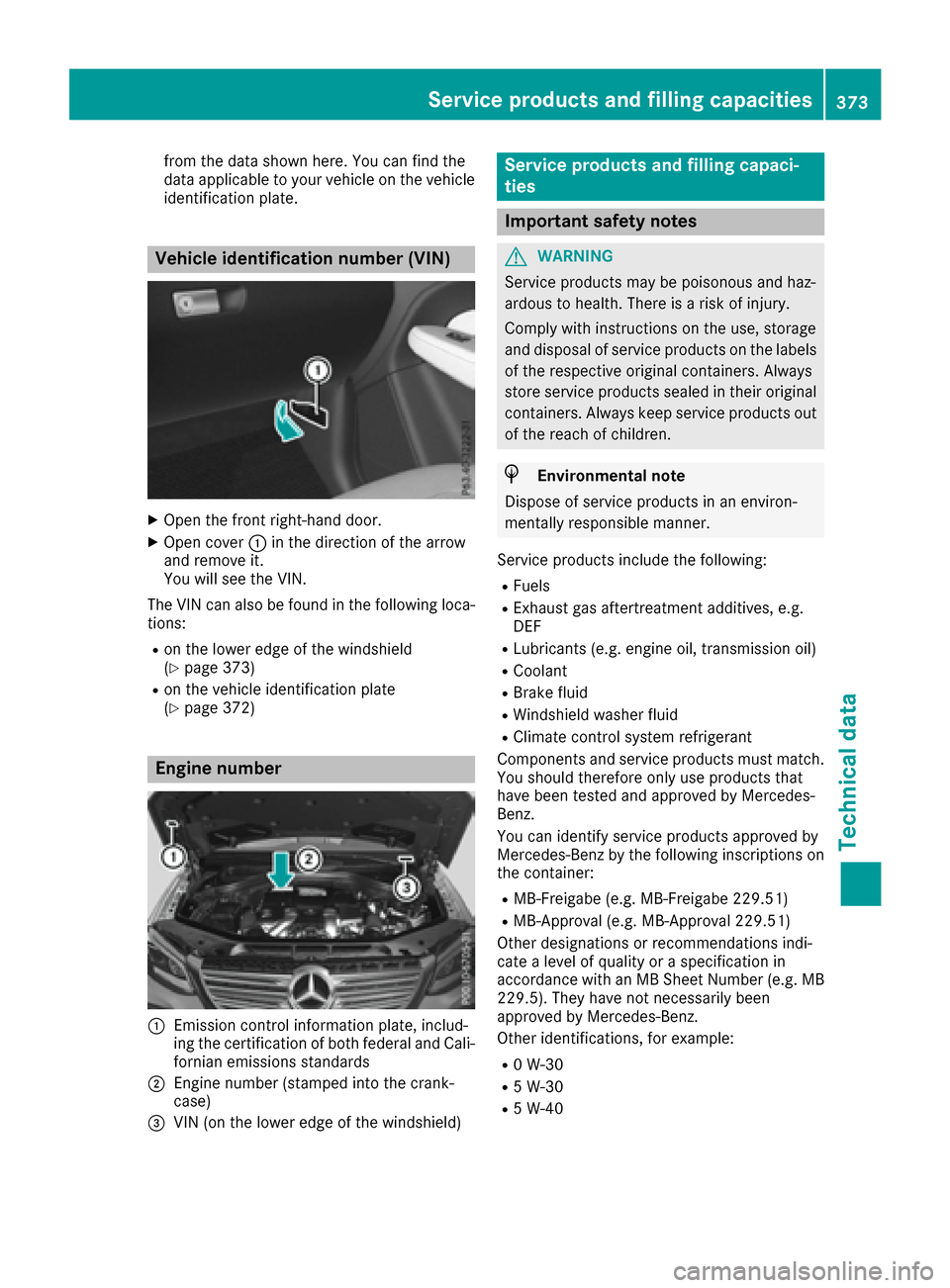 MERCEDES-BENZ GLE SUV 2017 W166 Owners Manual from the data shown here. You can find the
data applicable to your vehicle on the vehicle
identification plate.
Vehicle identification number (VIN)
XOpen the front right-hand door.
XOpen cover:in the 