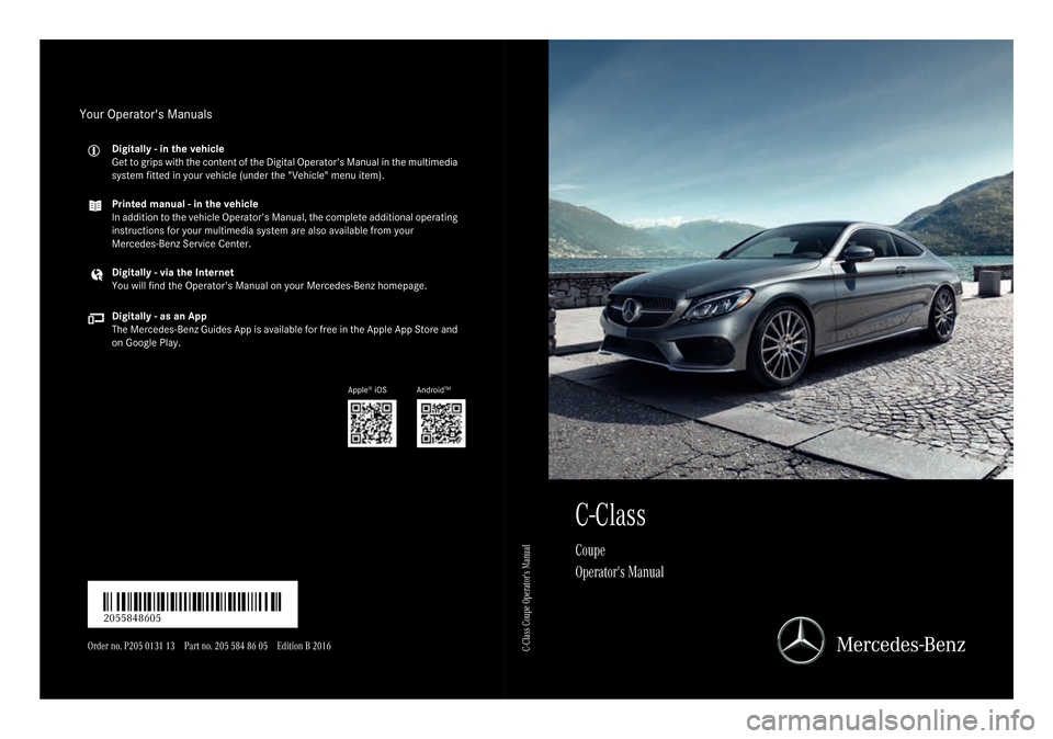 MERCEDES-BENZ C-Class COUPE 2017 CL205 Owners Manual C-Class
Coupe
Operators Manual
Order no. P205 0131 13 Part no. 205 584 86 05 Edition B 2016
É2055848605#ËÍ2055848605
C-Class Coupe Operators Manual
Your Operators Manuals
Digitally - in the vehi