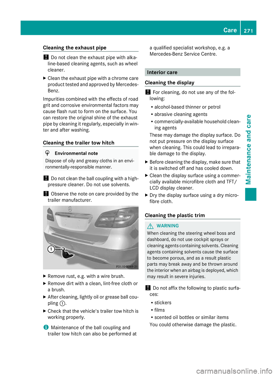 MERCEDES-BENZ B-CLASS HATCHBACK 2011 Service Manual Cleaning the exhaust pipe
!
Do no tclean the exhaust pipe with alka-
line-based cleaning agents, such as wheel
cleaner.
X Clean the exhaust pipe with a chrome care
produc ttested and approved by Merce