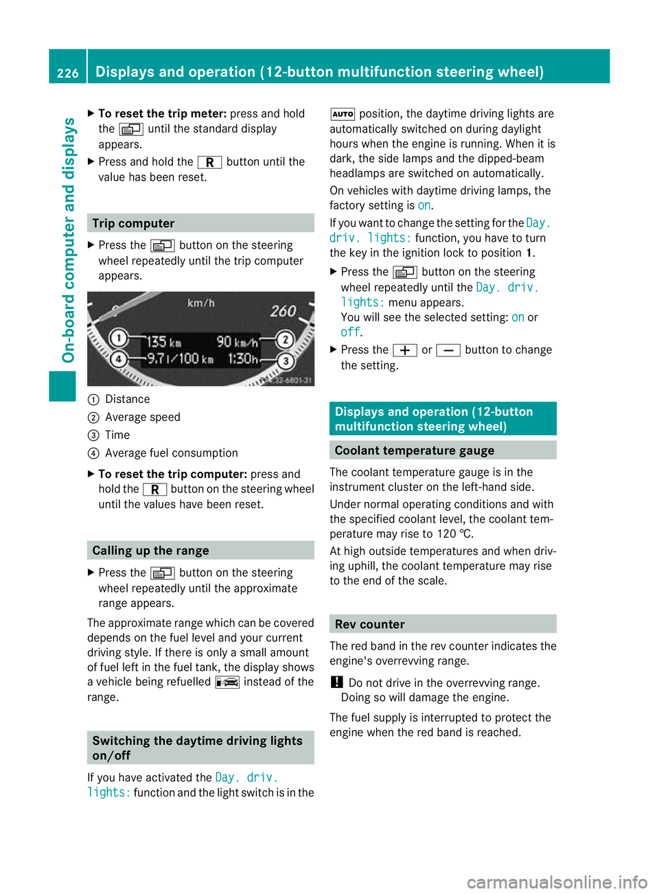 MERCEDES-BENZ C-CLASS SALOON 2011  Owners Manual X
To reset the trip meter: press and hold
the V until the standard display
appears.
X Press and hold the Cbutton until the
value has been reset. Trip computer
X Press the Vbutton on the steering
wheel