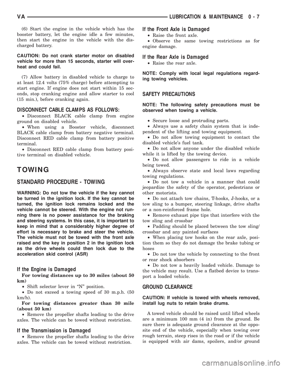 MERCEDES-BENZ SPRINTER 2006  Service Manual (6) Start the engine in the vehicle which has the
booster battery, let the engine idle a few minutes,
then start the engine in the vehicle with the dis-
charged battery.
CAUTION: Do not crank starter 