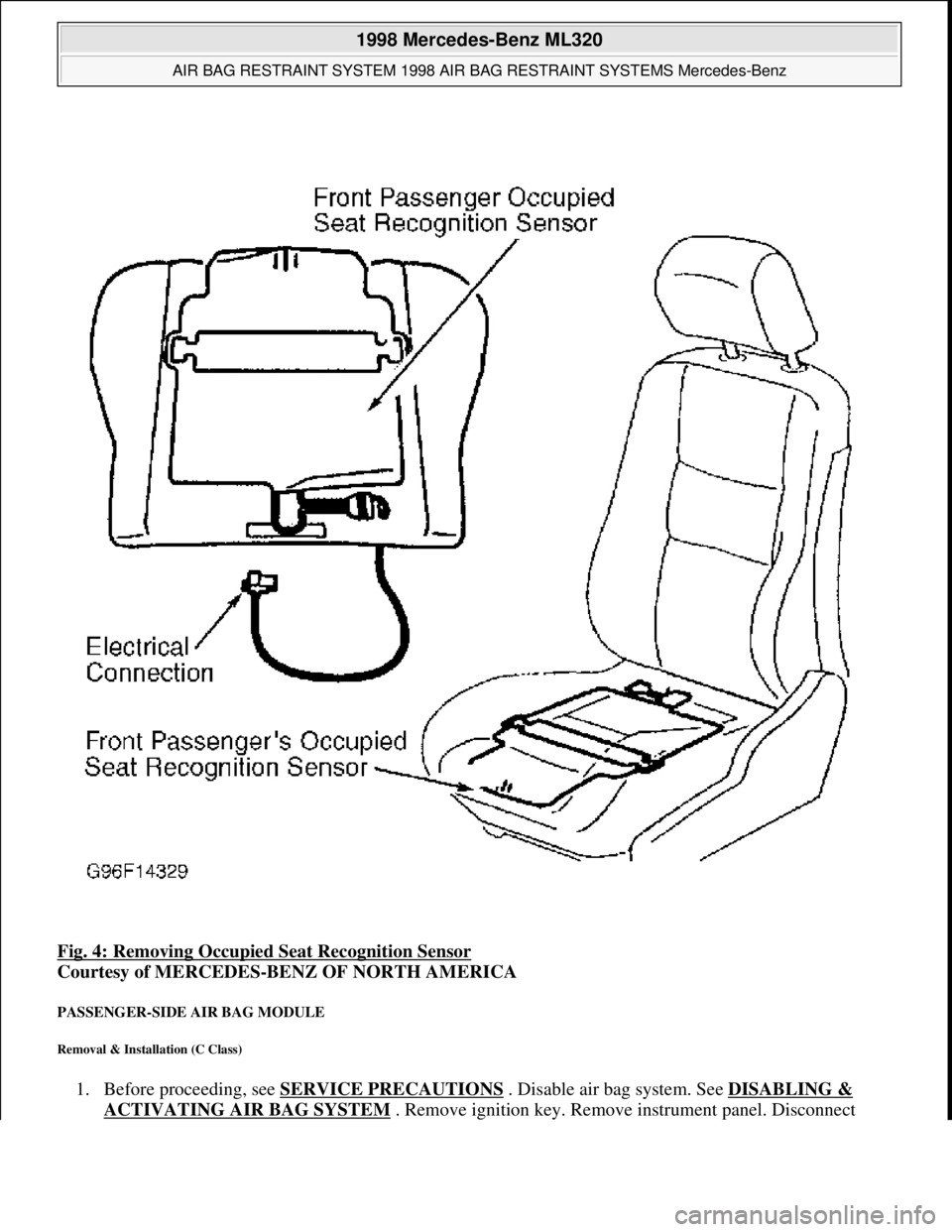 MERCEDES-BENZ ML430 1997  Complete Repair Manual Fig. 4: Removing Occupied Seat Recognition Sensor  
Courtesy of MERCEDES-BENZ OF NORTH AMERICA   
PASSENGER-SIDE AIR BAG MODULE 
Removal & Installation (C Class) 
1. Before proceeding, see SERVICE PRE