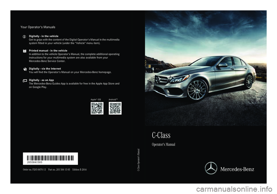 MERCEDES-BENZ C CLASS 2016  Owners Manual C-Class
Operator's Manual
Order no. P205 0070 13 Part no. 205 584 15 05 Edition B 2016
É2055841505QËÍ2055841505

C-Class Operator's ManualYour Operators Manuals Digitally - in the vehicle
