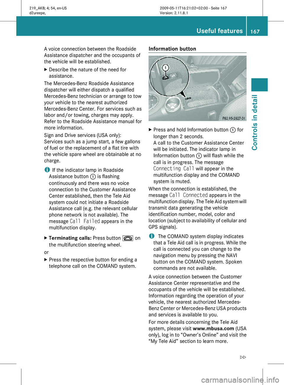 MERCEDES-BENZ CLS 2010 Owners Manual A voice connection between the Roadside
Assistance dispatcher and the occupants of
the vehicle will be established.
X
Describe the nature of the need for
assistance.
The Mercedes-Benz Roadside Assista MERCEDES-BENZ CLS 2010 Owners Manual A voice connection between the Roadside
Assistance dispatcher and the occupants of
the vehicle will be established.
X
Describe the nature of the need for
assistance.
The Mercedes-Benz Roadside Assista