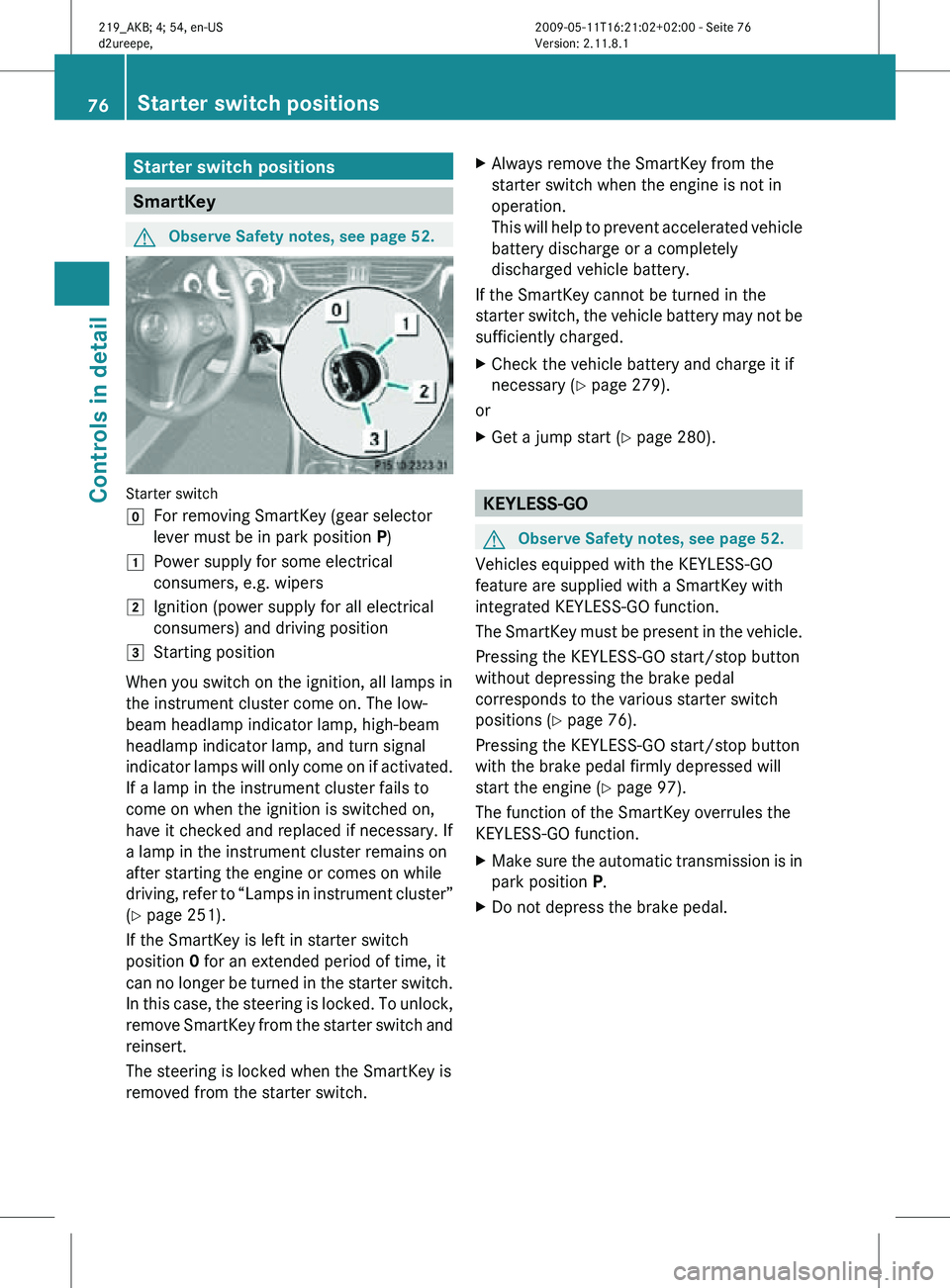 MERCEDES-BENZ CLS 2010 Owners Manual Starter switch positions
SmartKey
G
Observe Safety notes, see page 52. Starter switch
g
For removing SmartKey (gear selector
lever must be in park position P)
1 Power supply for some electrical
consum MERCEDES-BENZ CLS 2010 Owners Manual Starter switch positions
SmartKey
G
Observe Safety notes, see page 52. Starter switch
g
For removing SmartKey (gear selector
lever must be in park position P)
1 Power supply for some electrical
consum