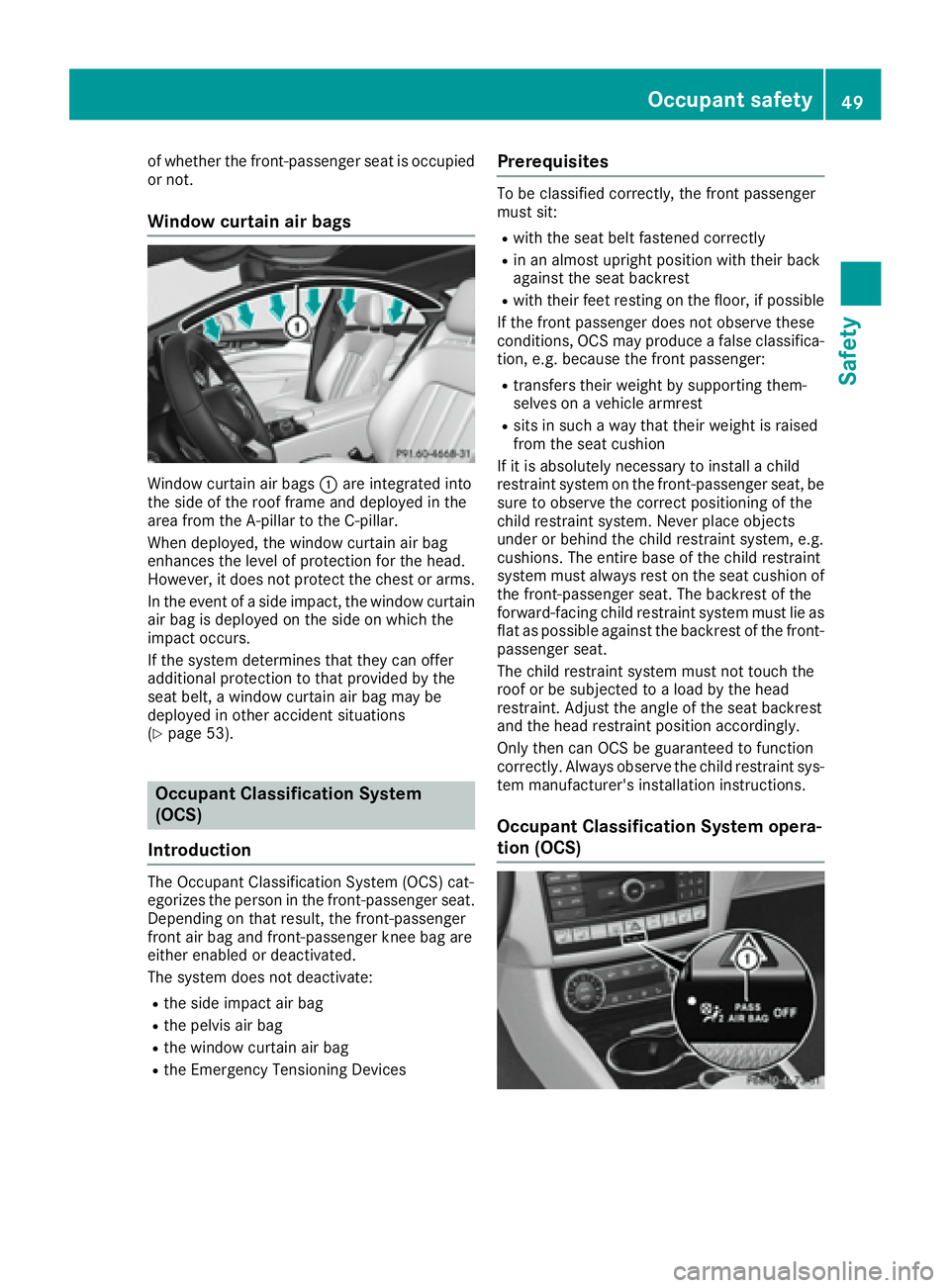 MERCEDES-BENZ CLS 2016  Owners Manual of whether the front-passenger seat is occupied
or not.
Window curtain air bags
Window curtain air bags �C are integrated into
the side of the roof frame and deployed in the
area from the A-pillar to 