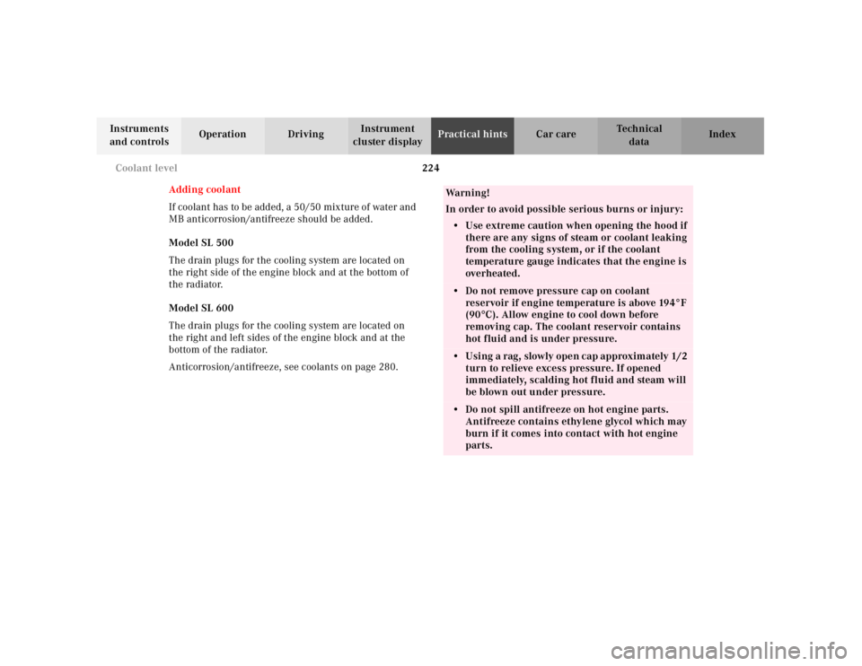 MERCEDES-BENZ SL CLASS 2000  Owners Manual 224 Coolant level
Technical
data Instruments 
and controlsOperation DrivingInstrument 
cluster displayPractical hintsCar care Index
Adding coolant
If  coolant has to be add ed, a  50/50 mix ture of wa