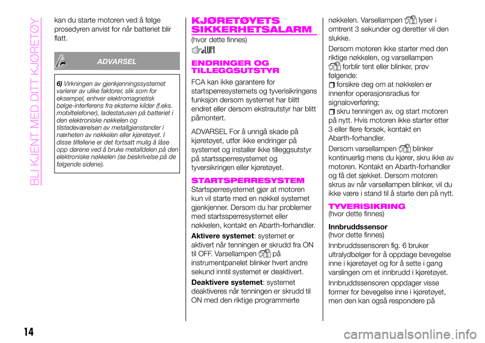 Abarth 124 Spider 2019  Drift- og vedlikeholdshåndbok (in Norwegian) kan du starte motoren ved å følge
prosedyren anvist for når batteriet blir
flatt.
ADVARSEL
6)Virkningen av gjenkjenningssystemet
varierer av ulike faktorer, slik som for
eksempel, enhver elektromag