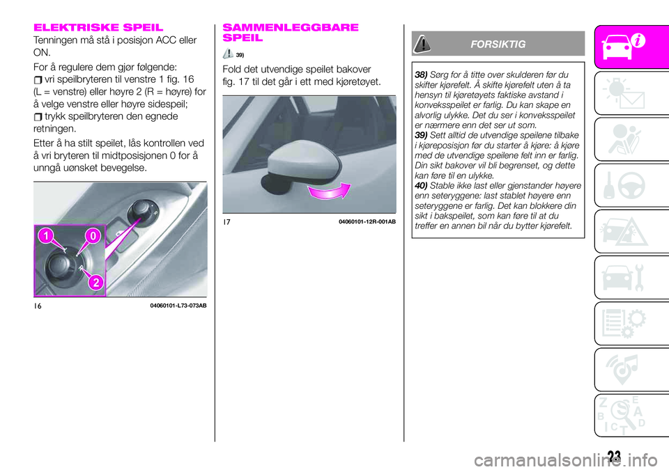 Abarth 124 Spider 2019  Drift- og vedlikeholdshåndbok (in Norwegian) ELEKTRISKE SPEIL
Tenningen må stå i posisjon ACC eller
ON.
For å regulere dem gjør følgende:
vri speilbryteren til venstre 1 fig. 16
(L = venstre) eller høyre 2 (R = høyre) for
å velge venstre