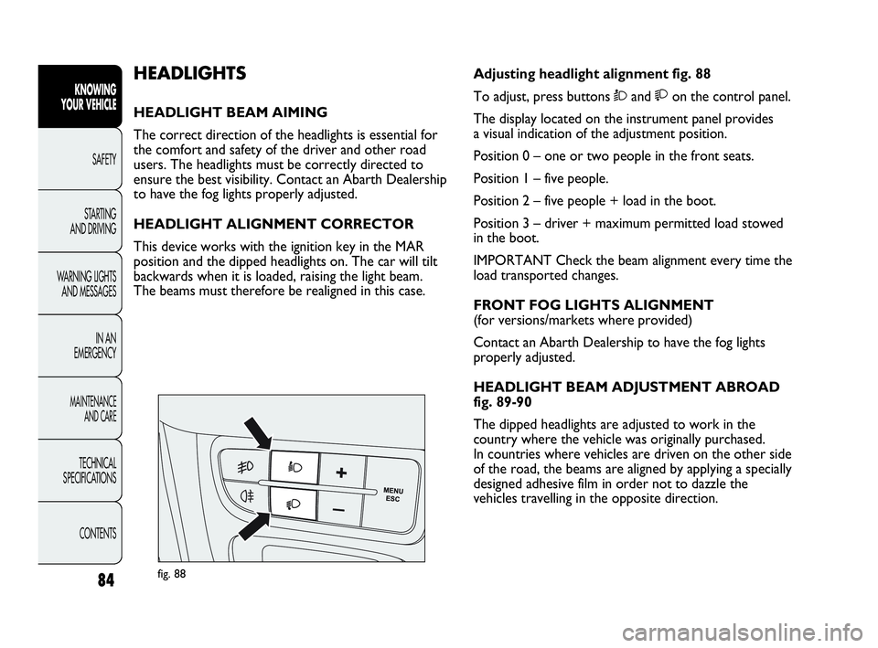 Abarth Punto 2016  Owner handbook (in English) 84
KNOWING
YOUR VEHICLE
SAFETY
STARTING 
AND DRIVING
WARNING LIGHTS
AND MESSAGES
IN AN 
EMERGENCY
MAINTENANCE
AND CARE
TECHNICAL
SPECIFICATIONS
CONTENTS
fig. 88
Adjusting headlight alignment fig. 88
T