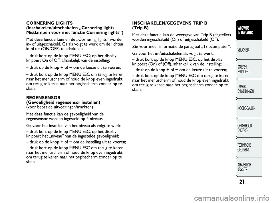 Abarth Punto 2014  Instructieboek (in Dutch) 21
WEGWIJS
IN UW AUTO
VEILIGHEID
STARTEN 
EN RIJDEN
LAMPJES
EN MELDINGEN
NOODGEVALLEN
ONDERHOUD
EN ZORG
TECHNISCHE
GEGEVENS
ALFABETISCH 
REGISTER
INSCHAKELEN/GEGEVENS TRIP B
(Trip B)
Met deze functie 