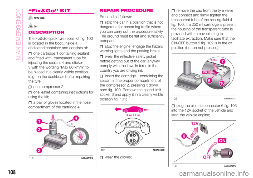 Abarth 500 2020  Owner handbook (in English) “Fix&Go” KIT
127) 128)
28)
DESCRIPTION
The Fix&Go quick tyre repair kit fig. 100
is located in the boot, inside a
dedicated container and consists of:
one cartridge 1 containing sealant
and fitted