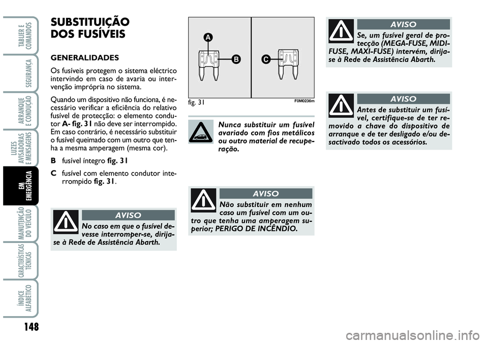 Abarth Grande Punto 2009  Manual de Uso e Manutenção (in Portuguese) 148
LUZES
AVISADORAS
E MENSAGENS
MANUTENÇÃO
DO VEÍCULO
CARACTERÍSTICAS
TÉCNICAS
ÍNDICE
ALFABÉTICO
TABLIER E
COMANDOS
SEGURANÇA
ARRANQUE
E CONDUÇÃO
EM 
EMERGÊNCIA
SUBSTITUIÇÃO 
DOS FUSÍVE