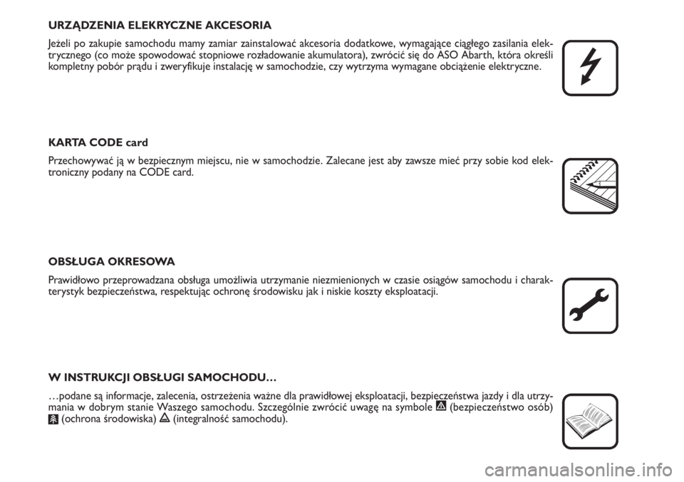 Abarth Grande Punto 2009  Instrukcja obsługi (in Polish) URZĄDZENIA ELEKRYCZNE AKCESORIA
Jeżeli po zakupie samochodu mamy zamiar zainstalować akcesoria dodatkowe, wymagające ciągłego zasilania elek-
trycznego (co może spowodować stopniowe rozładowa