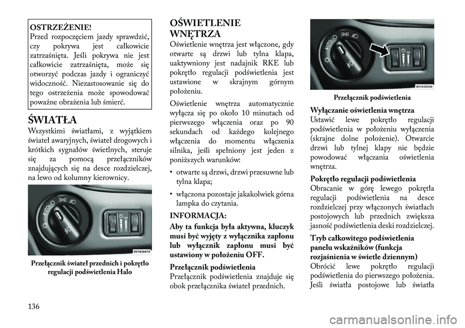 Lancia Voyager 2012  Instrukcja obsługi (in Polish) OSTRZEŻENIE! 
Przed rozpoczęciem jazdy sprawdzić, 
czy pokrywa jest całkowicie
zatrzaśnięta. Jeśli pokrywa nie jest
całkowicie zatrzaśnięta, może się
otworzyć podczas jazdy i ograniczyć
