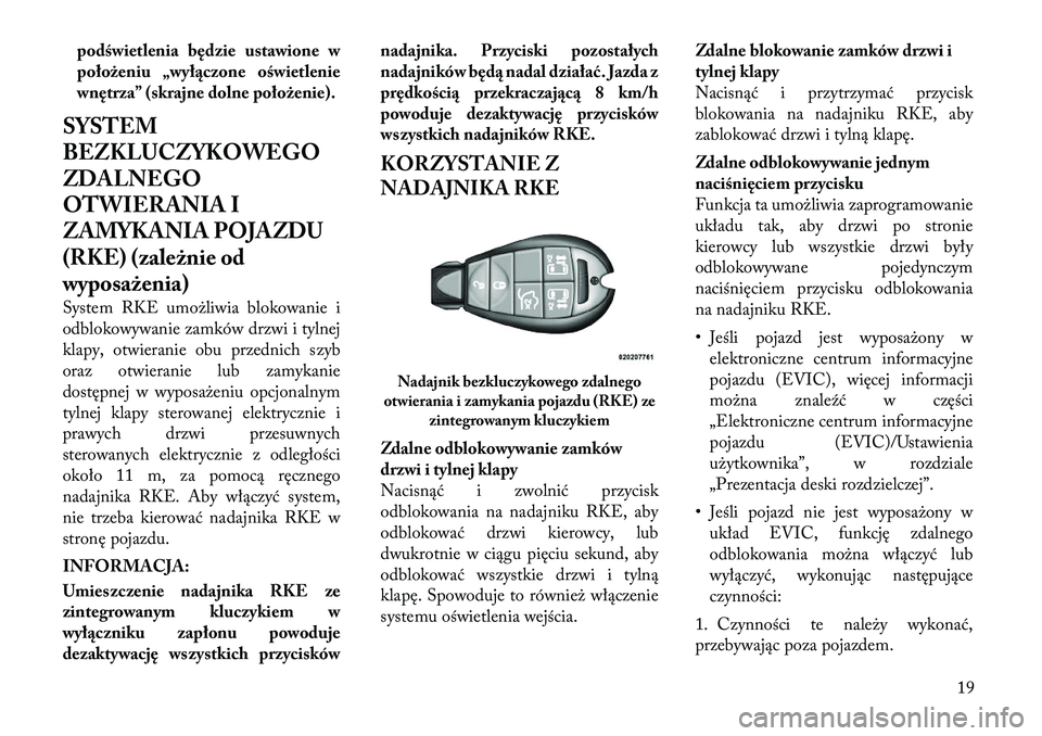 Lancia Voyager 2012  Instrukcja obsługi (in Polish) podświetlenia będzie ustawione w 
położeniu „wyłączone oświetlenie
wnętrza” (skrajne dolne położenie).
SYSTEM 
BEZKLUCZYKOWEGO
ZDALNEGO
OTWIERANIA I
ZAMYKANIA POJAZDU
(RKE) (zależnie od