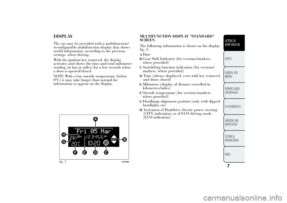 Lancia Ypsilon 2013  Owner handbook (in English) DISPLAYThe car may be provided with a multifunction/
reconfigurable multifunction display that shows
useful information, according to the previous
settings, when driving.
With the ignition key removed