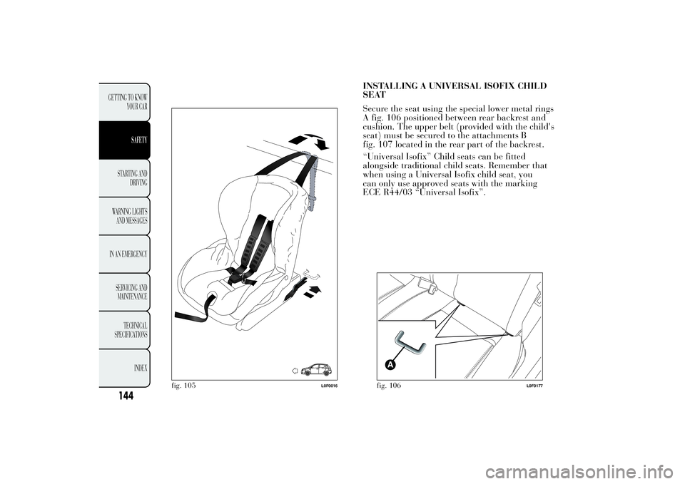 Lancia Ypsilon 2013  Owner handbook (in English) INSTALLING A UNIVERSAL ISOFIX CHILD
SEAT
Secure the seat using the special lower metal rings
A fig. 106 positioned between rear backrest and
cushion. The upper belt (provided with the child's
seat