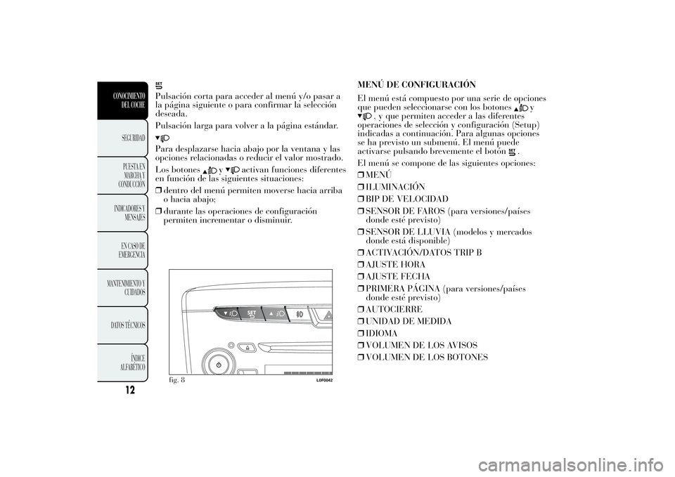 Lancia Ypsilon 2012  Manual de Empleo y Cuidado (in Spanish) Pulsación corta para acceder al menú y/o pasar a
la página siguiente o para confirmar la selección
deseada.
Pulsación larga para volver a la página estándar.Para desplazarse hacia abajo por la 