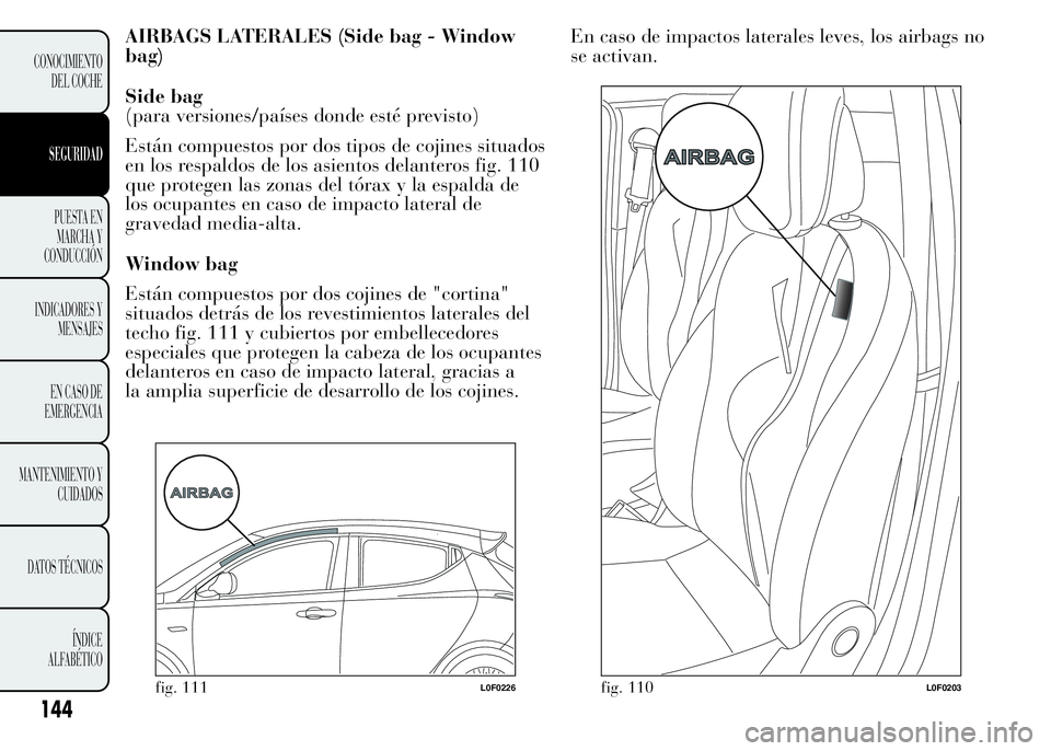 Lancia Ypsilon 2015  Manual de Empleo y Cuidado (in Spanish) AIRBAGS LATERALES (Side bag - Window
bag)
Side bag
(para versiones/países donde esté previsto)
Están compuestos por dos tipos de cojines situados
en los respaldos de los asientos delanteros fig. 11