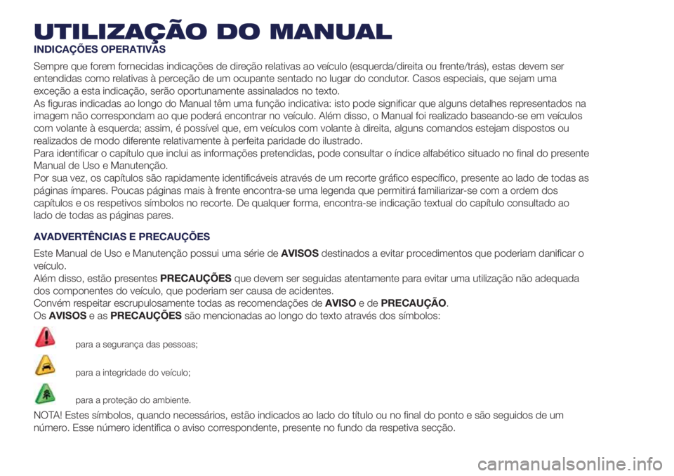 Lancia Ypsilon 2021  Manual de Uso e Manutenção (in Portuguese) UTILIZAÇÃO DO MANUAL
INDICAÇÕES OPERATIVAS
Sempre que forem fornecidas indicações de direção relativas ao veículo (esquerda/direita ou frente/trás), estas devem ser
entendidas como relativas
