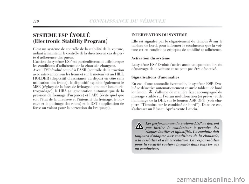 Lancia Delta 2010  Notice dentretien (in French) 110CONNAISSANCE DU VÉHICULE
SYSTEME ESP ÉVOLUÉ 
(Electronic Stability Program)
C’est un système de contrôle de la stabilité de la voiture,
aidant à maintenir le contrôle de la direction en c